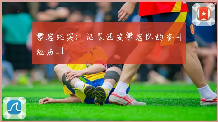 攀岩纪实：记录西安攀岩队的奋斗经历_1