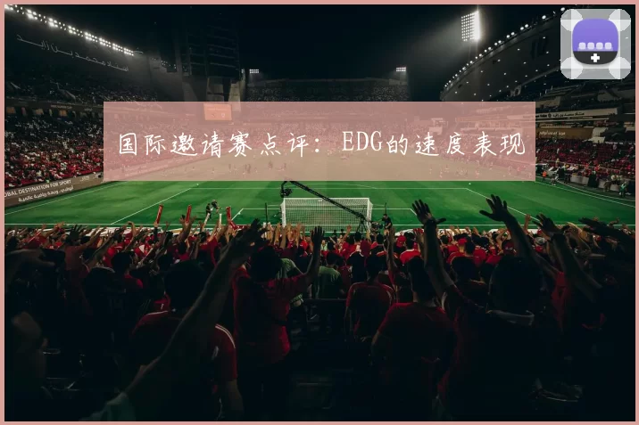 国际邀请赛点评：EDG的速度表现