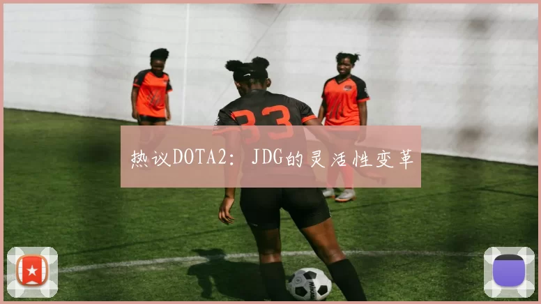 热议DOTA2：JDG的灵活性变革