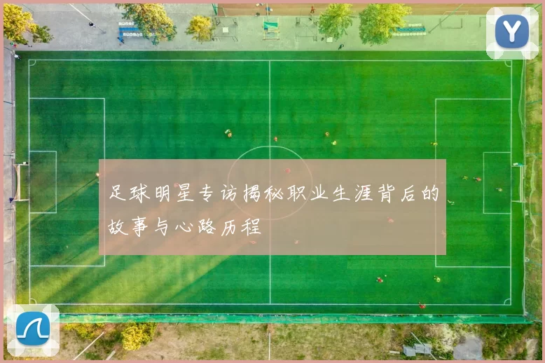 足球明星专访揭秘职业生涯背后的故事与心路历程