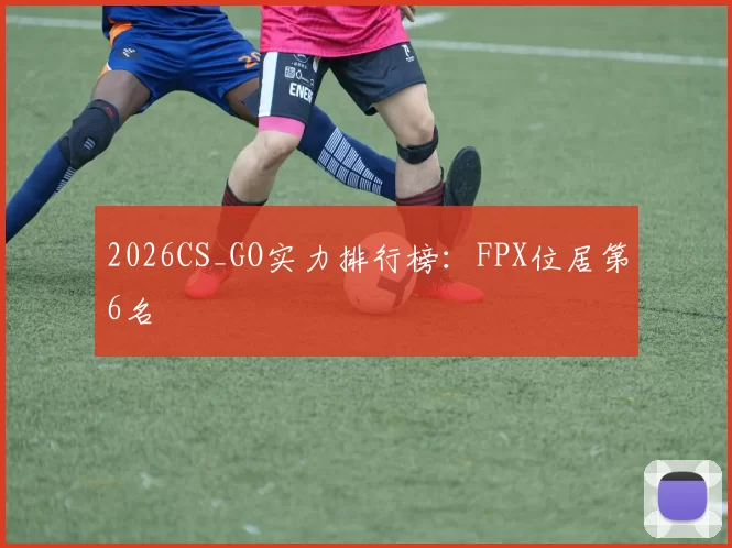 2026CS_GO实力排行榜：FPX位居第6名