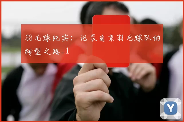 羽毛球纪实：记录南京羽毛球队的转型之路_1